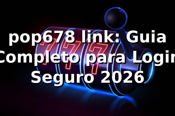 pop678 link: Guia Completo para Login Seguro 2026 ✅